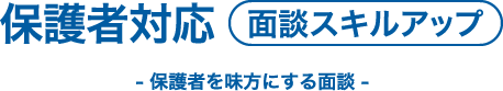 保護者対応【面談スキルアップ】- 保護者を味方にする面談 -